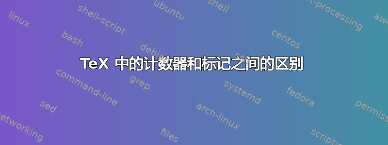 TeX 中的计数器和标记之间的区别