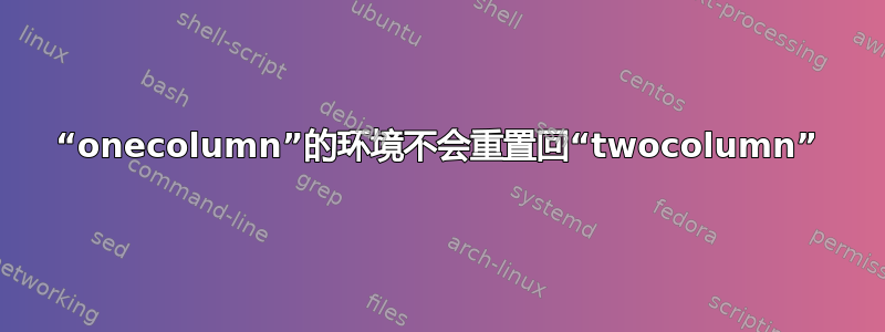 “onecolumn”的环境不会重置回“twocolumn”