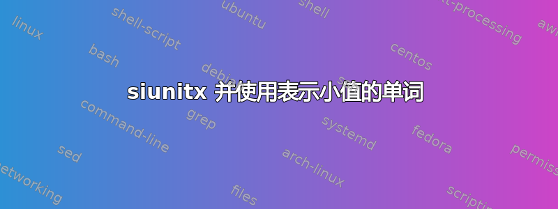 siunitx 并使用表示小值的单词