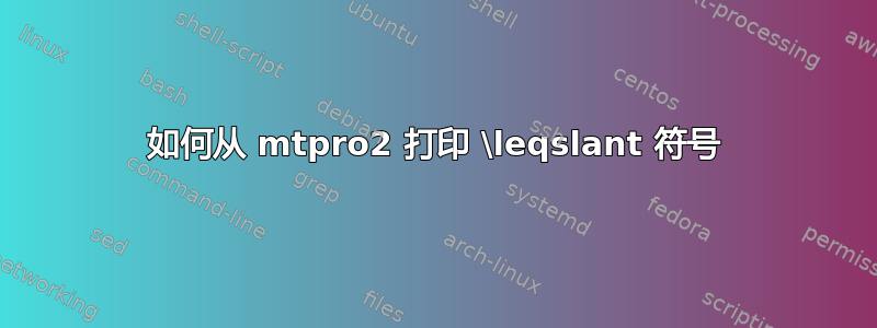 如何从 mtpro2 打印 \leqslant 符号