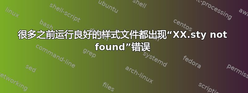 很多之前运行良好的样式文件都出现“XX.sty not found”错误