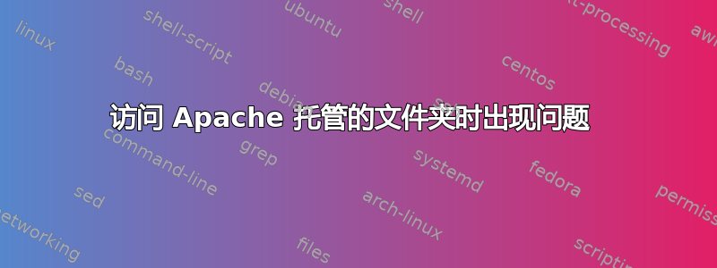 访问 Apache 托管的文件夹时出现问题 