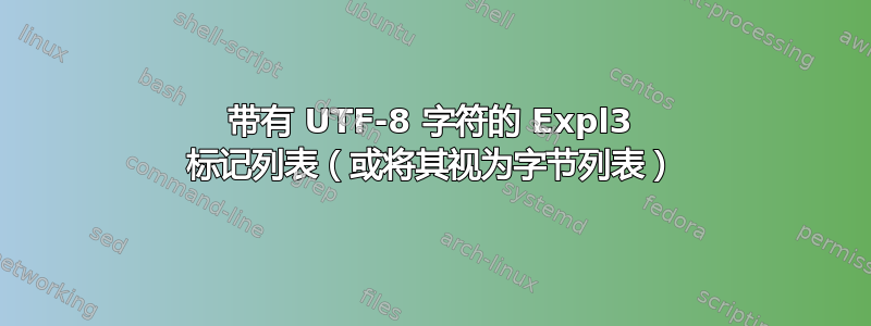 带有 UTF-8 字符的 Expl3 标记列表（或将其视为字节列表）