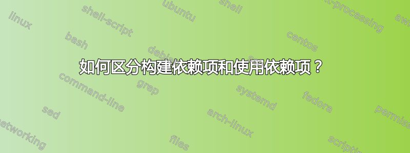 如何区分构建依赖项和使用依赖项？