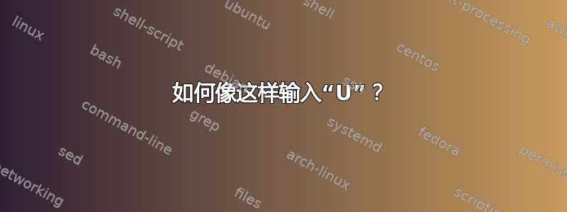 如何像这样输入“U”？