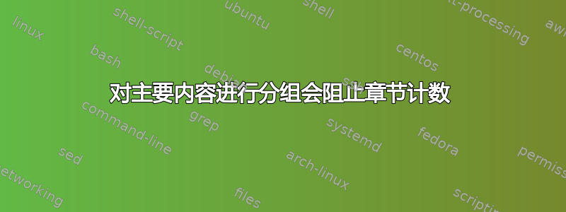 对主要内容进行分组会阻止章节计数