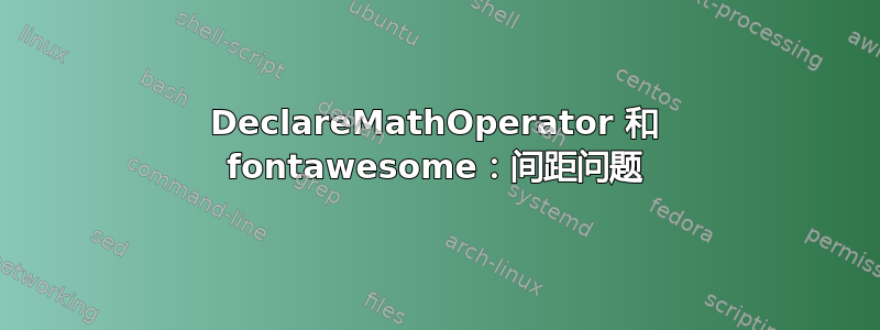 DeclareMathOperator 和 fontawesome：间距问题