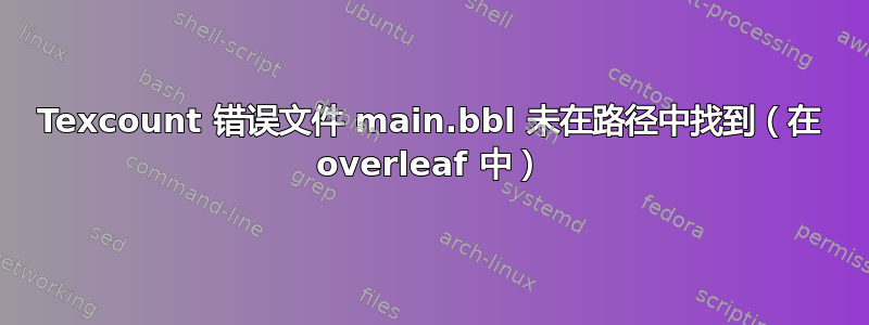 Texcount 错误文件 main.bbl 未在路径中找到（在 overleaf 中）