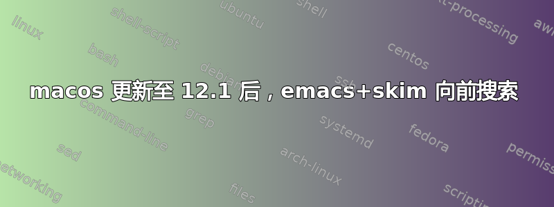 macos 更新至 12.1 后，emacs+skim 向前搜索