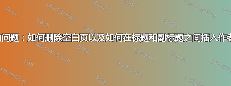 标题页的问题：如何删除空白页以及如何在标题和副标题之间插入作者姓名？