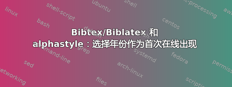 Bibtex/Biblatex 和 alphastyle：选择年份作为首次在线出现