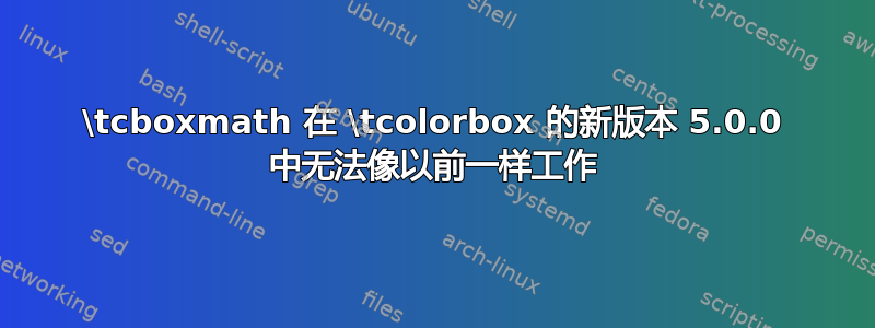 \tcboxmath 在 \tcolorbox 的新版本 5.0.0 中无法像以前一样工作