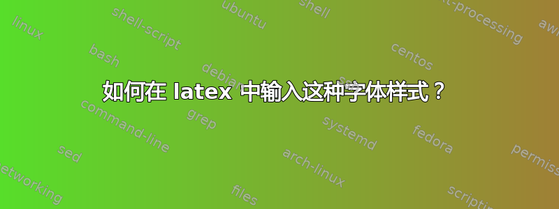 如何在 latex 中输入这种字体样式？