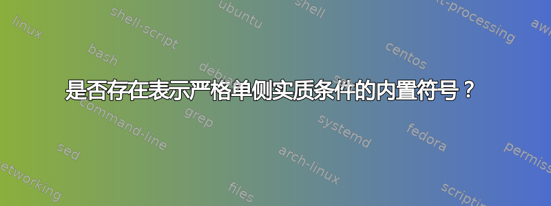 是否存在表示严格单侧实质条件的内置符号？