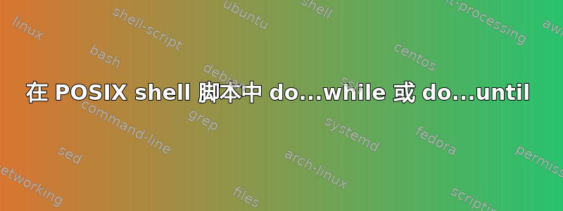 在 POSIX shell 脚本中 do...while 或 do...until