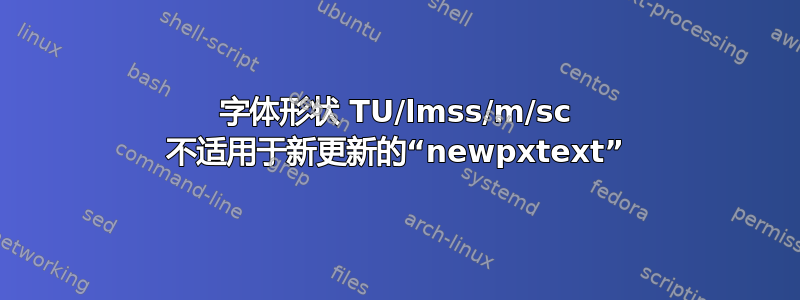 字体形状 TU/lmss/m/sc 不适用于新更新的“newpxtext”