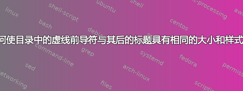 如何使目录中的虚线前导符与其后的标题具有相同的大小和样式？