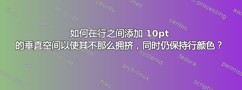 如何在行之间添加 10pt 的垂直空间以使其不那么拥挤，同时仍保持行颜色？