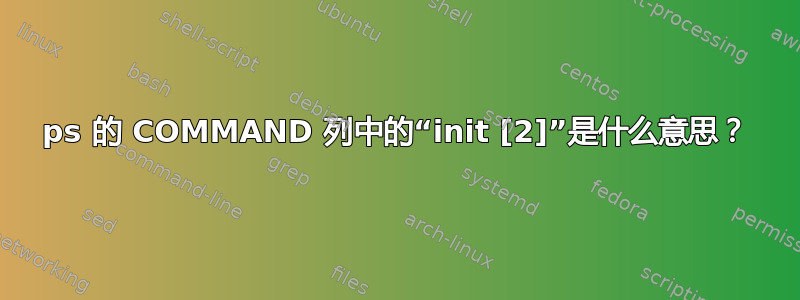 ps 的 COMMAND 列中的“init [2]”是什么意思？