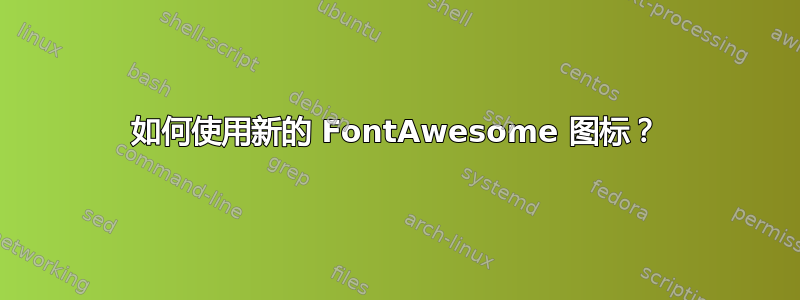 如何使用新的 FontAwesome 图标？