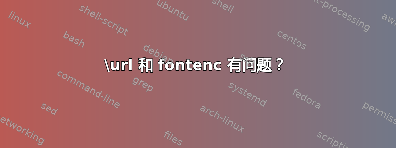 \url 和 fontenc 有问题？