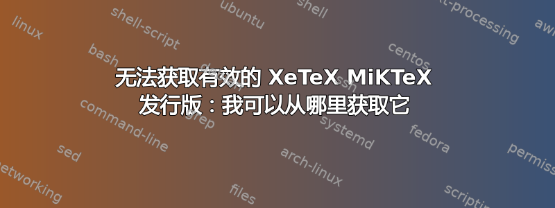 无法获取有效的 XeTeX MiKTeX 发行版：我可以从哪里获取它