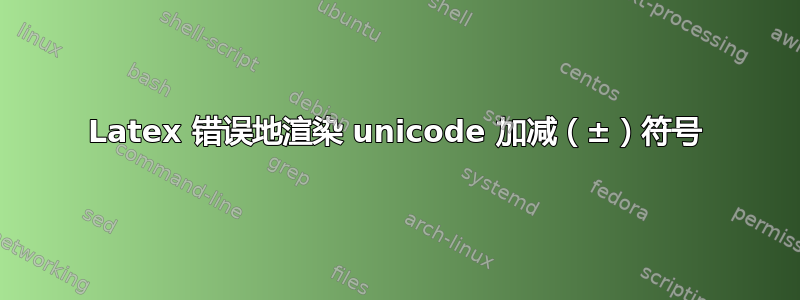 Latex 错误地渲染 unicode 加减（±）符号