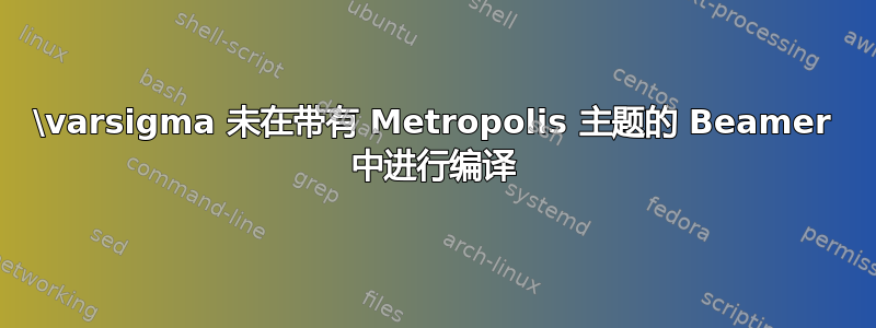 \varsigma 未在带有 Metropolis 主题的 Beamer 中进行编译