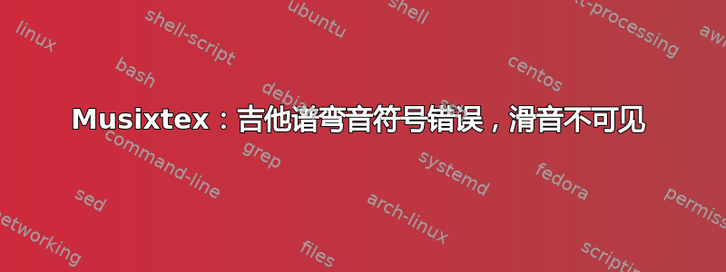 Musixtex：吉他谱弯音符号错误，滑音不可见