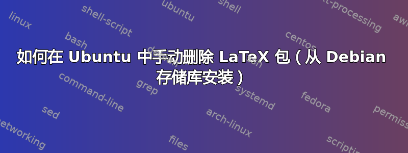 如何在 Ubuntu 中手动删除 LaTeX 包（从 Debian 存储库安装）