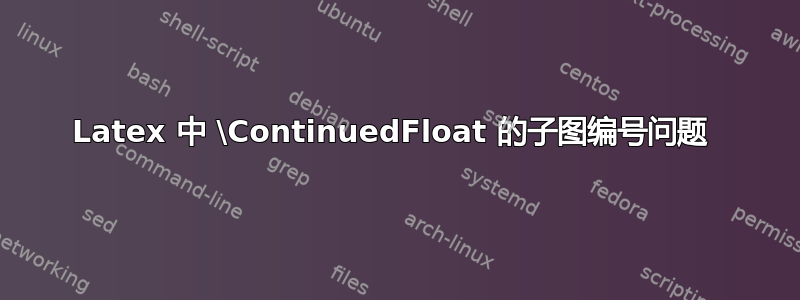 Latex 中 \ContinuedFloat 的子图编号问题 