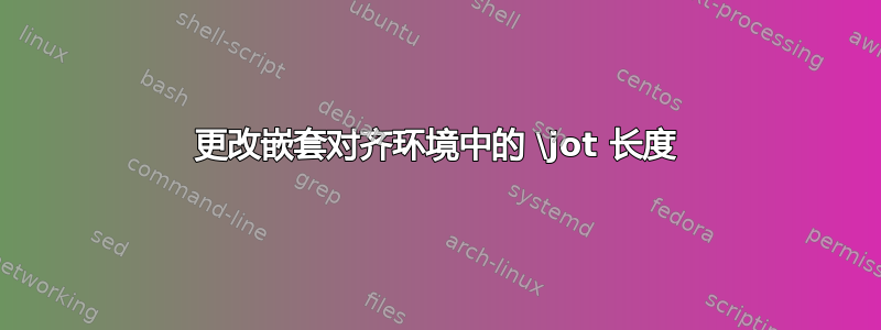 更改嵌套对齐环境中的 \jot 长度