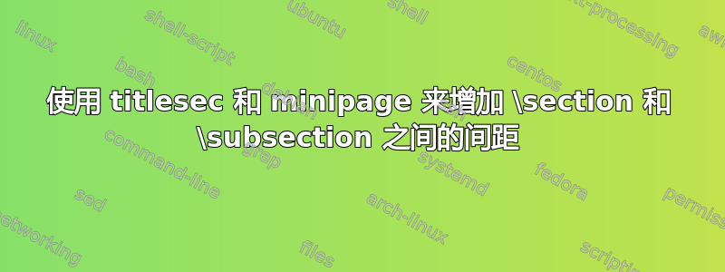 使用 titlesec 和 minipage 来增加 \section 和 \subsection 之间的间距