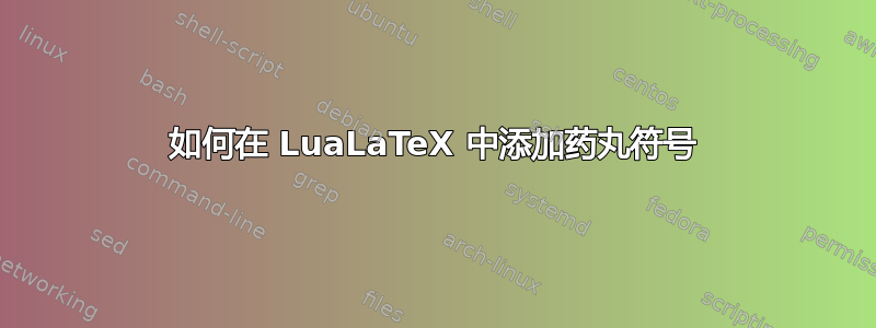 如何在 LuaLaTeX 中添加药丸符号