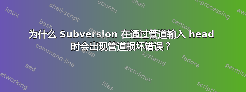 为什么 Subversion 在通过管道输入 head 时会出现管道损坏错误？