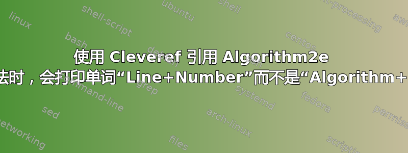 使用 Cleveref 引用 Algorithm2e 中编写的算法时，会打印单词“Line+Number”而不是“Algorithm+Number”