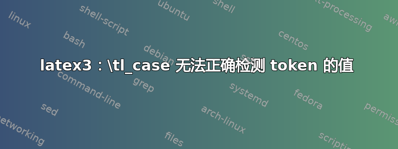 latex3：\tl_case 无法正确检测 token 的值