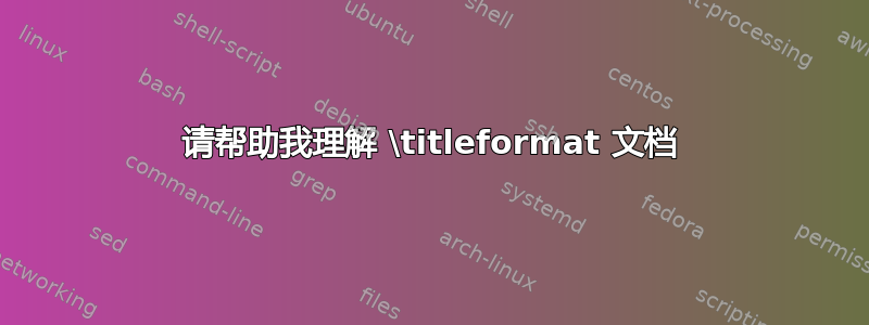 请帮助我理解 \titleformat 文档