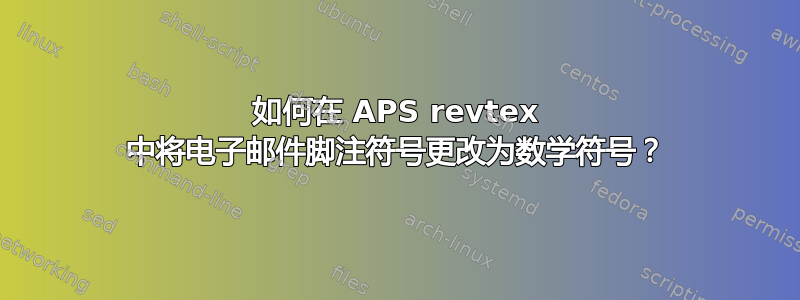 如何在 APS revtex 中将电子邮件脚注符号更改为数学符号？