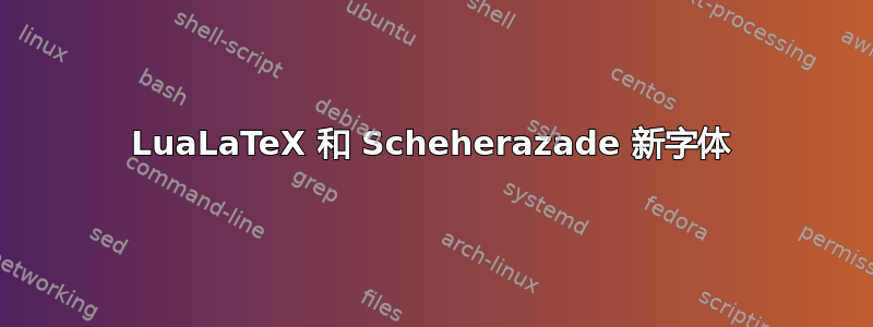 LuaLaTeX 和 Scheherazade 新字体