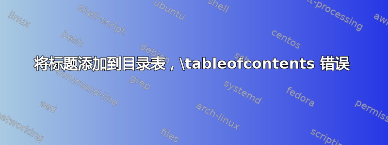 将标题添加到目录表，\tableofcontents 错误