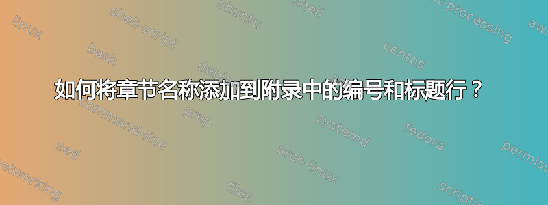 如何将章节名称添加到附录中的编号和标题行？