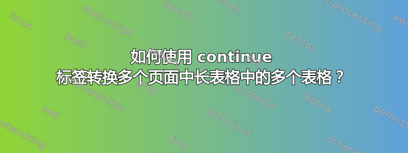 如何使用 continue 标签转换多个页面中长表格中的多个表格？