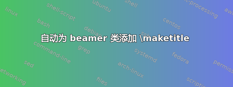 自动为 beamer 类添加 \maketitle