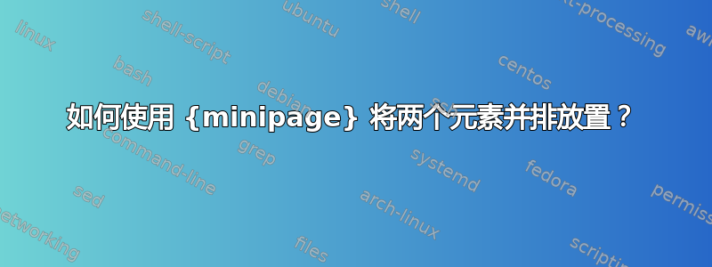 如何使用 {minipage} 将两个元素并排放置？