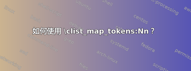 如何使用 \clist_map_tokens:Nn？