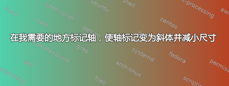 在我需要的地方标记轴，使轴标记变为斜体并减小尺寸