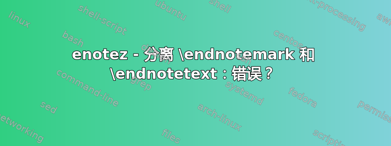 enotez - 分离 \endnotemark 和 \endnotetext：错误？