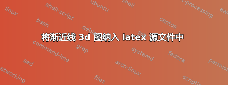 将渐近线 3d 图纳入 latex 源文件中