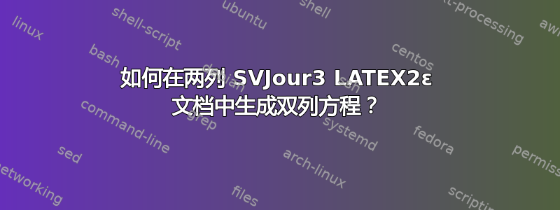 如何在两列 SVJour3 LATEX2ε 文档中生成双列方程？